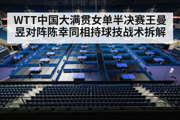 WTT中国大满贯女单半决赛王曼昱对阵陈幸同相持球技战术拆解