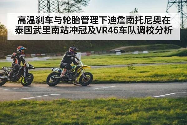 高温刹车与轮胎管理下迪詹南托尼奥在泰国武里南站冲冠及VR46车队调校分析（kaiyun）