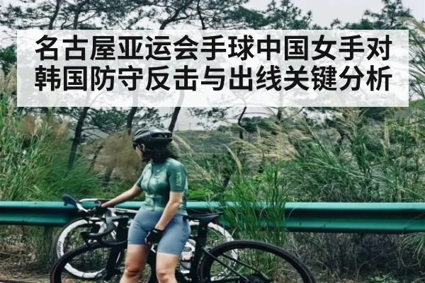 名古屋亚运会手球中国女手对韩国防守反击与出线关键分析（kaiyun）