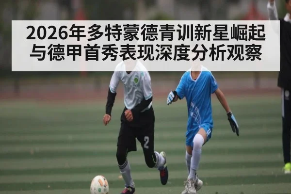 2026年多特蒙德青训新星崛起与德甲首秀表现深度分析观察