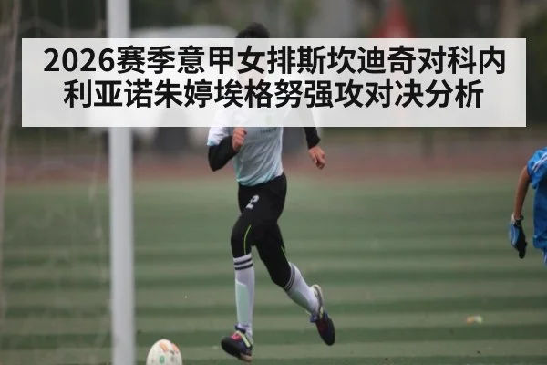 2026赛季意甲女排斯坎迪奇对科内利亚诺朱婷埃格努强攻对决分析 | kaiyun